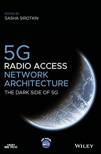 5G Radio Access Network Architecture: The Dark Side of 5G by Sasha Sirotkin, ISBN-13: 978-1119550884