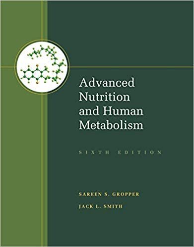 Advanced Nutrition and Human Metabolism 6th Edition by Sareen S. Gropper, Jack L. Smith, ISBN-13: 978-1133104056