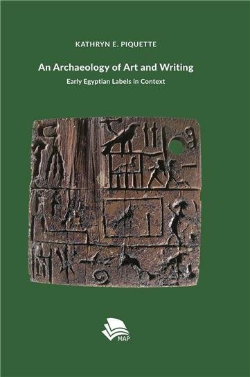 An Archaeology of Art and Writing: Early Egyptian Labels in Context by Kathryn Piquette, ISBN-13: 978-3946198369