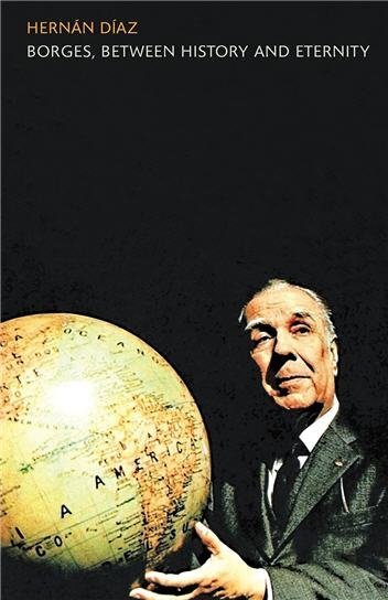 Borges, Between History and Eternity by Hernan Diaz, ISBN-13: 978-1441197795
