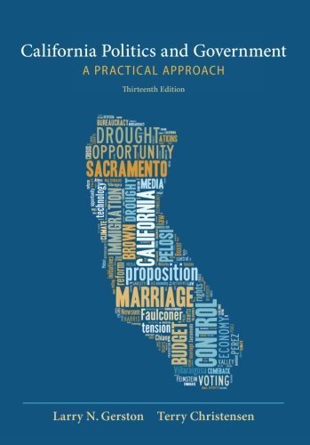 California Politics and Government: A Practical Approach 13th Edition by Larry N. Gerston, ISBN-13: 978-1285874524