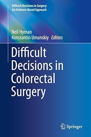 Difficult Decisions in Colorectal Surgery 1st Edition by Neil Hyman, ISBN-13: 978-3319402222