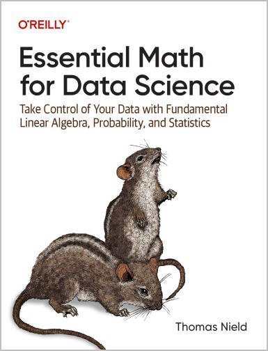 Essential Math for Data Science: Take Control of Your Data with Fundamental Linear Algebra, Probability, and Statistics, ISBN-13: 978-1098102937