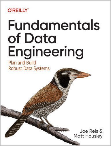 Fundamentals of Data Engineering: Plan and Build Robust Data Systems by Joe Reis, ISBN-13: 978-1098108304