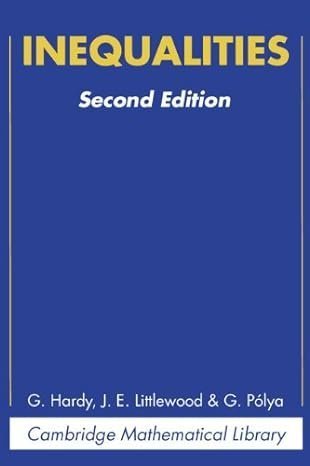 Inequalities Cambridge Mathematical Library 2nd Edition by G. H. Hardy, ISBN-13: 978-0521358804