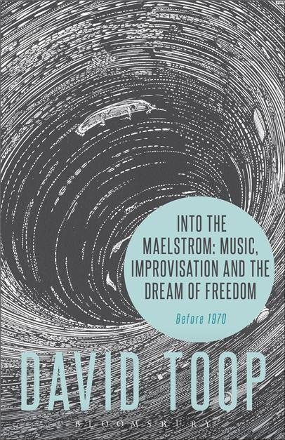 Into the Maelstrom: Music, Improvisation and the Dream of Freedom by David Toop, ISBN-13: 978-1628927696