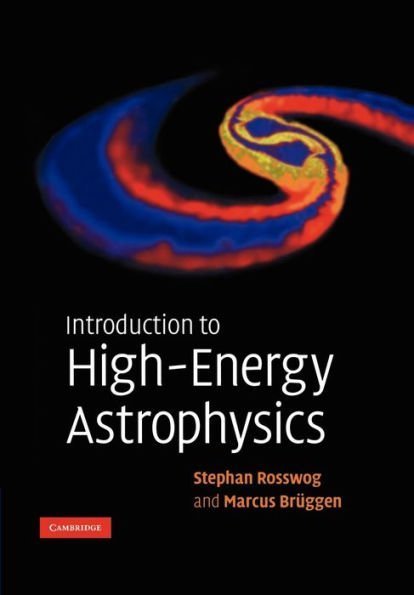 Introduction to High-Energy Astrophysics Reprint Edition by Stephan Rosswog, ISBN-13: 978-0521674423