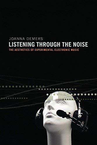 Listening through the Noise: The Aesthetics of Experimental Electronic Music by Joanna Demers, ISBN-13: 978-0195387667