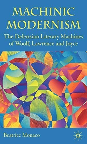 Machinic Modernism: The Deleuzian Literary Machines of Woolf, Lawrence and Joyce by Beatrice Monaco, ISBN-13: 978-0230219366