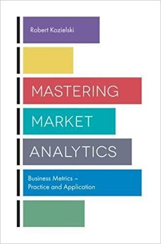 Mastering Market Analytics: Business Metrics - Practice and Application by Robert Kozielski, ISBN-13: 978-1787148369