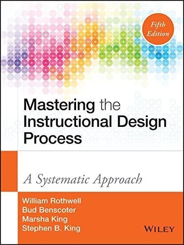 Mastering the Instructional Design Process: A Systematic Approach 5th Edition by Bud Benscoter, ISBN-13: 978-1118947135