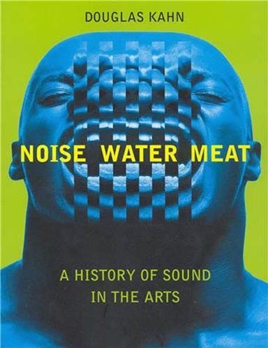Noise, Water, Meat: A History of Sound in the Arts by Douglas Kahn, ISBN-13: 978-0262611725
