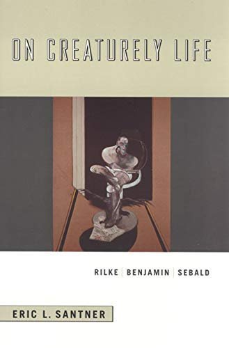 On Creaturely Life: Rilke, Benjamin, Sebald by Eric L. Santner, ISBN-13: 978-0226735023
