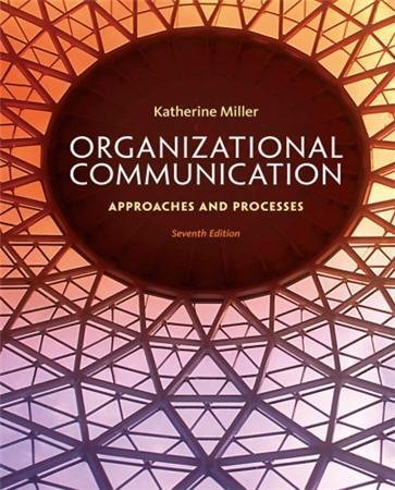 Organizational Communication: Approaches and Processes 7th Edition by Katherine Miller, ISBN-13: 978-1285164205
