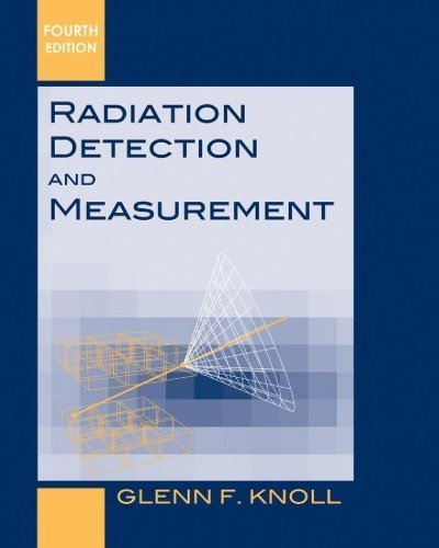 Radiation Detection and Measurement 4th Edition by Glenn F. Knoll, ISBN-13: 978-0470131480