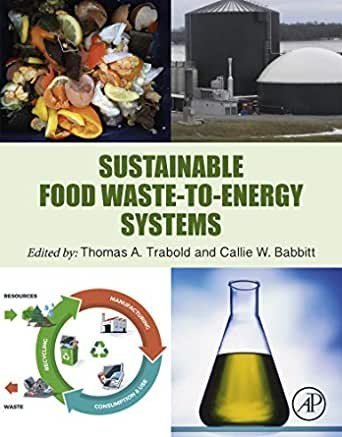 Sustainable Food Waste-to-Energy Systems 1st Edition by Thomas Trabold, ISBN-13: 978-0128111574