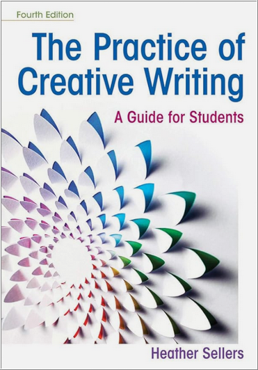 The Practice of Creative Writing: A Guide for Students 4th Edition by Heather Sellers, ISBN-13: 978-1319215958
