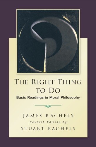 The Right Thing To Do: Basic Readings in Moral Philosophy 7th Edition by James Rachels, ISBN-13: 978-0078119088