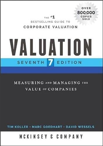 Valuation: Measuring and Managing the Value of Companies 7th Edition by Tim Koller, ISBN-13: 978-1119610885